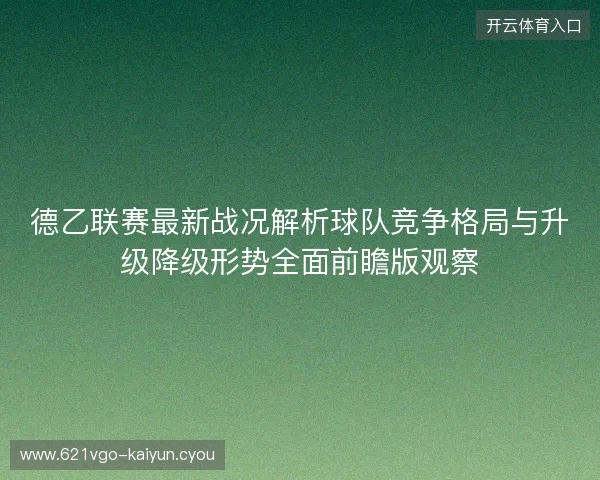 德乙联赛最新战况解析球队竞争格局与升级降级形势全面前瞻版观察